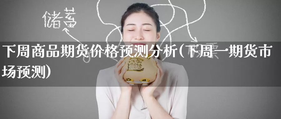 下周商品期货价格预测分析(下周一期货市场预测)_https://www.wenchangxx.com_期货行情_第1张