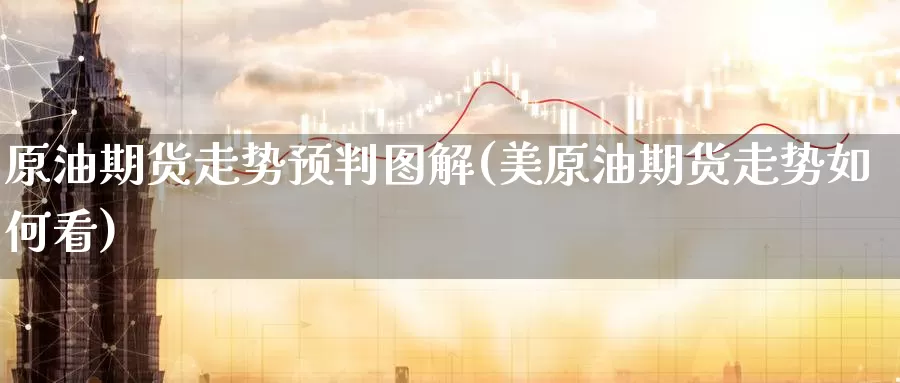 原油期货走势预判图解(美原油期货走势如何看)_https://www.wenchangxx.com_德指期货_第1张