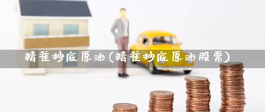 精准抄底原油(精准抄底原油股票)_https://www.wenchangxx.com_期货行情_第1张