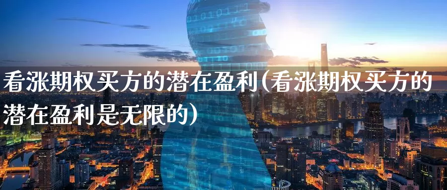 看涨期权买方的潜在盈利(看涨期权买方的潜在盈利是无限的)_https://www.wenchangxx.com_期货行情_第1张