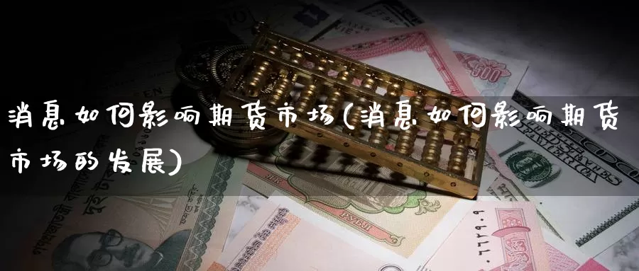 消息如何影响期货市场(消息如何影响期货市场的发展)_https://www.wenchangxx.com_德指期货_第1张
