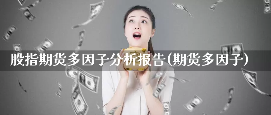 股指期货多因子分析报告(期货多因子)_https://www.wenchangxx.com_期货平台_第1张