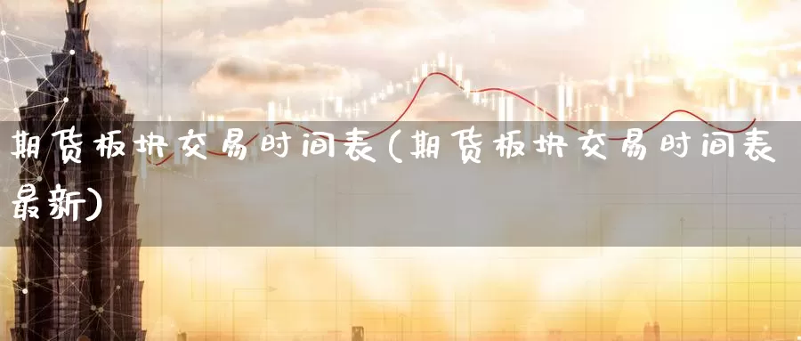 期货板块交易时间表(期货板块交易时间表最新)_https://www.wenchangxx.com_国际期货_第1张