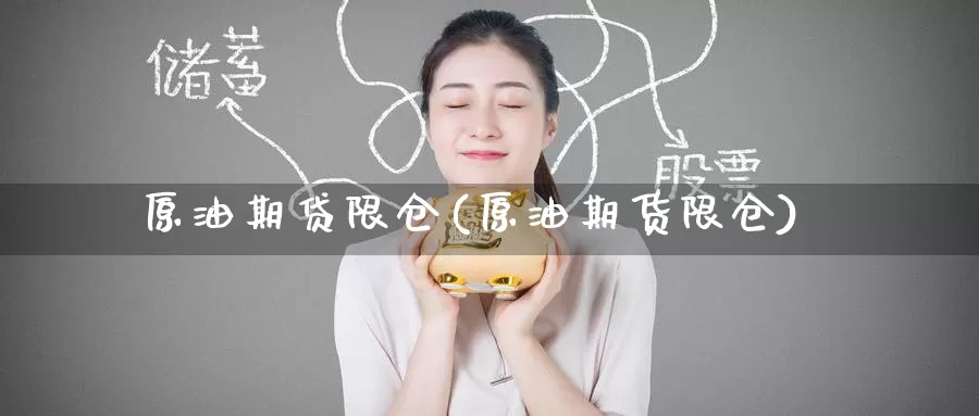 原油期贷限仓(原油期货限仓)_https://www.wenchangxx.com_德指期货_第1张