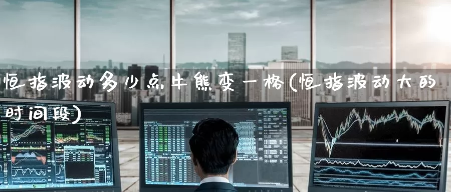 恒指波动多少点牛熊变一格(恒指波动大的时间段)_https://www.wenchangxx.com_期货行情_第1张
