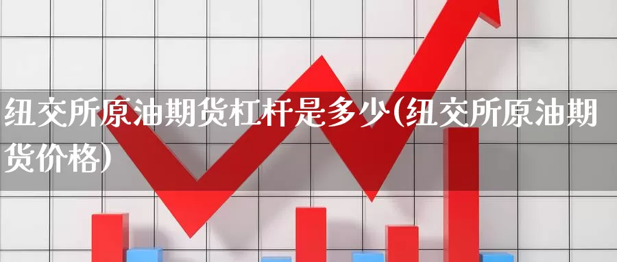 纽交所原油期货杠杆是多少(纽交所原油期货价格)_https://www.wenchangxx.com_国际期货_第1张