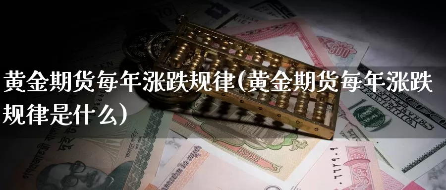 黄金期货每年涨跌规律(黄金期货每年涨跌规律是什么)_https://www.wenchangxx.com_德指期货_第1张
