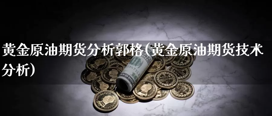 黄金原油期货分析郭格(黄金原油期货技术分析)_https://www.wenchangxx.com_国际期货_第1张