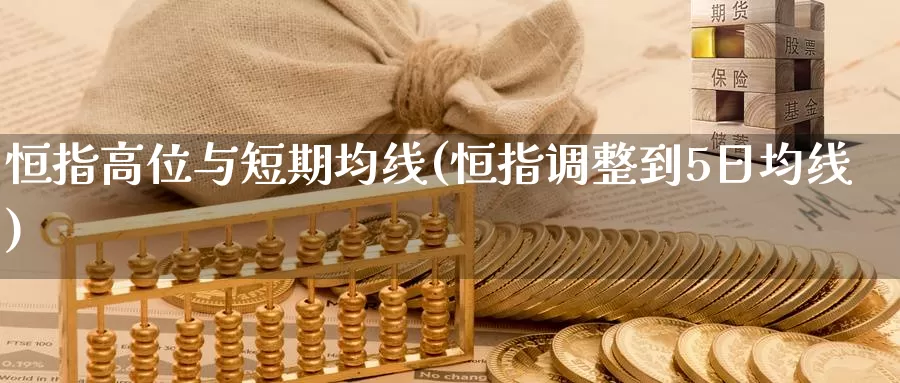 恒指高位与短期均线(恒指调整到5日均线)_https://www.wenchangxx.com_期货行情_第1张