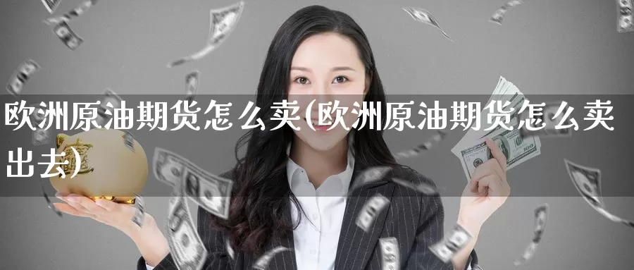 欧洲原油期货怎么卖(欧洲原油期货怎么卖出去)_德指期货_第1张_国际期货交易平台 欧洲原油期货怎么卖(欧洲原油期货怎么卖出去)_https://www.wenchangxx.com_德指期货_第1张