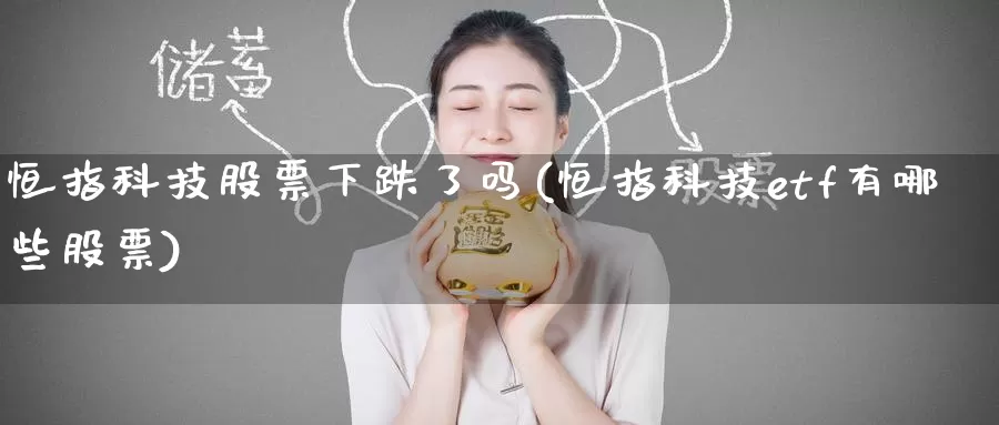 恒指科技股票下跌了吗(恒指科技etf有哪些股票)_https://www.wenchangxx.com_期货平台_第1张