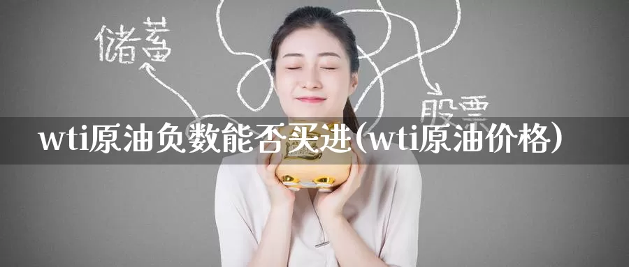 wti原油负数能否买进(wti原油价格)_https://www.wenchangxx.com_期货平台_第1张