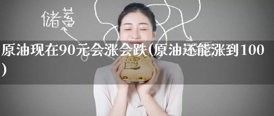 原油现在90元会涨会跌(原油还能涨到100)_https://www.wenchangxx.com_期货平台_第1张