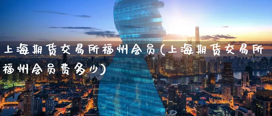 上海期货交易所福州会员(上海期货交易所福州会员费多少)_https://www.wenchangxx.com_德指期货_第1张