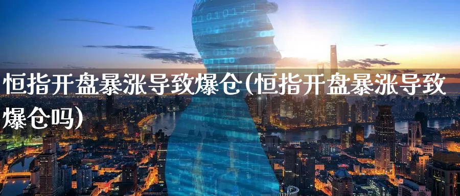 恒指开盘暴涨导致爆仓(恒指开盘暴涨导致爆仓吗)_https://www.wenchangxx.com_德指期货_第1张