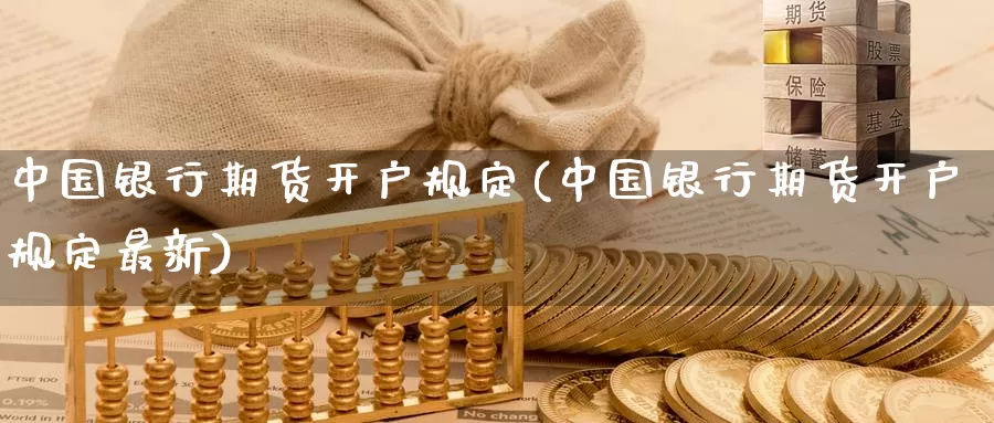 中国银行期货开户规定(中国银行期货开户规定最新)_国际期货_第1张_国际期货交易平台 中国银行期货开户规定(中国银行期货开户规定最新)_https://www.wenchangxx.com_国际期货_第1张