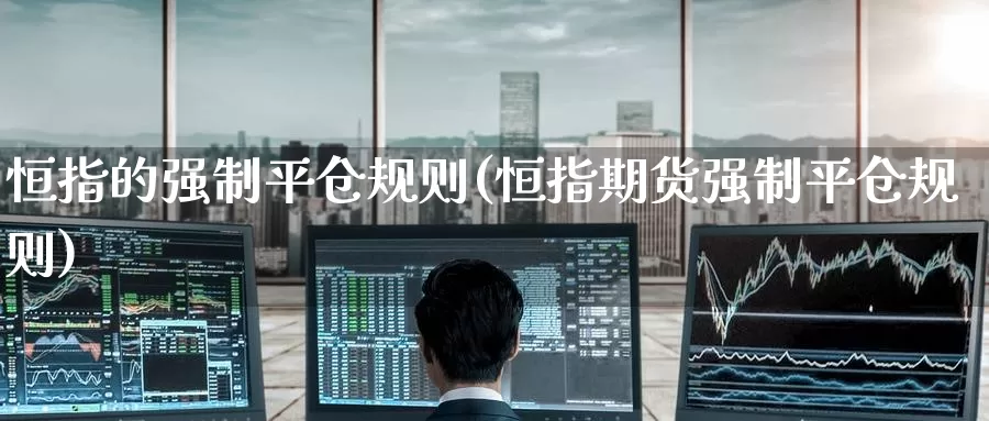 恒指的强制平仓规则(恒指期货强制平仓规则)_https://www.wenchangxx.com_期货平台_第1张