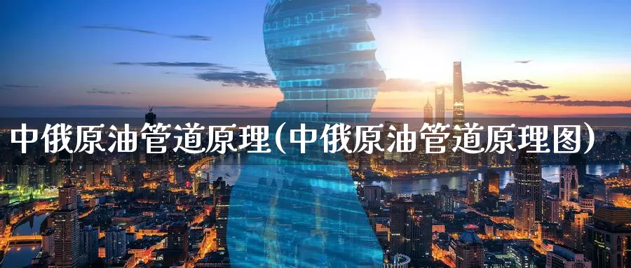 中俄原油管道原理(中俄原油管道原理图)_https://www.wenchangxx.com_期货行情_第1张