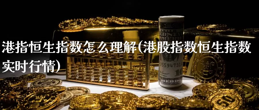 港指恒生指数怎么理解(港股指数恒生指数实时行情)_https://www.wenchangxx.com_德指期货_第1张