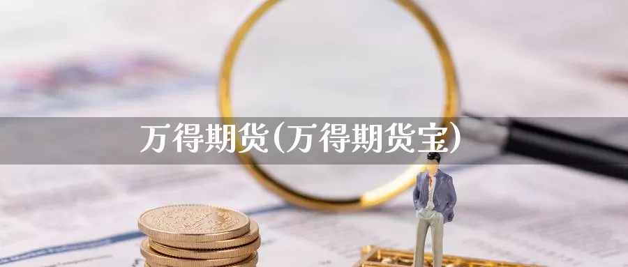万得期货(万得期货宝)_https://www.wenchangxx.com_德指期货_第1张