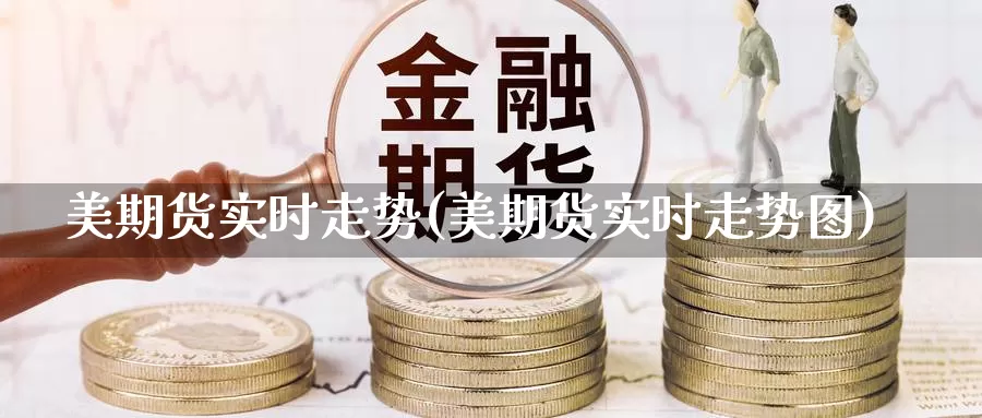 美期货实时走势(美期货实时走势图)_国际期货_第1张_国际期货交易平台 美期货实时走势(美期货实时走势图)_https://www.wenchangxx.com_国际期货_第1张