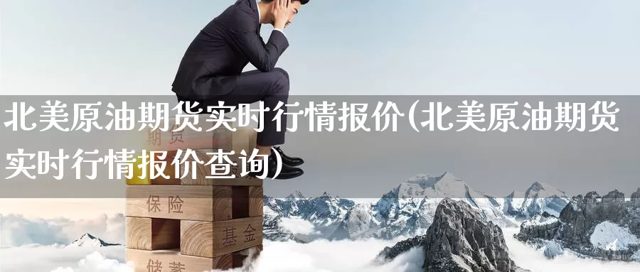 北美原油期货实时行情报价(北美原油期货实时行情报价查询)_https://www.wenchangxx.com_期货平台_第1张