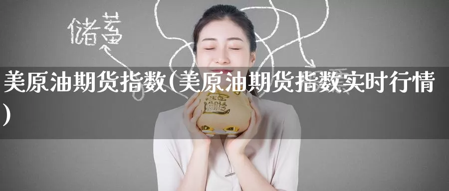 美原油期货指数(美原油期货指数实时行情)_https://www.wenchangxx.com_国际期货_第1张