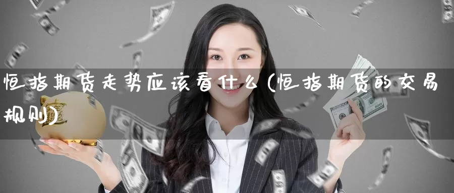 恒指期货走势应该看什么(恒指期货的交易规则)_https://www.wenchangxx.com_德指期货_第1张