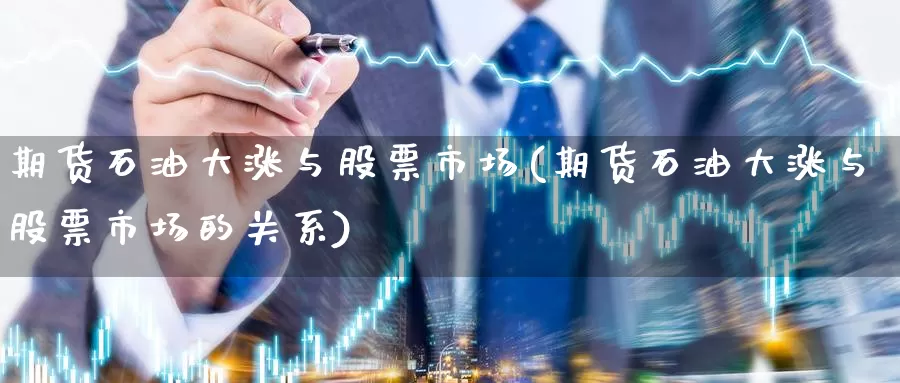 期货石油大涨与股票市场(期货石油大涨与股票市场的关系)_https://www.wenchangxx.com_期货行情_第1张