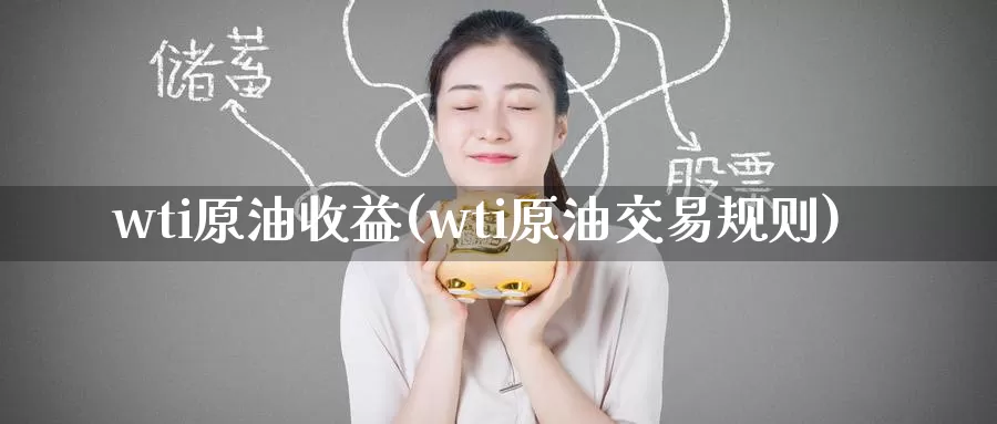 wti原油收益(wti原油交易规则)_期货平台_第1张_国际期货交易平台 wti原油收益(wti原油交易规则)_https://www.wenchangxx.com_期货平台_第1张
