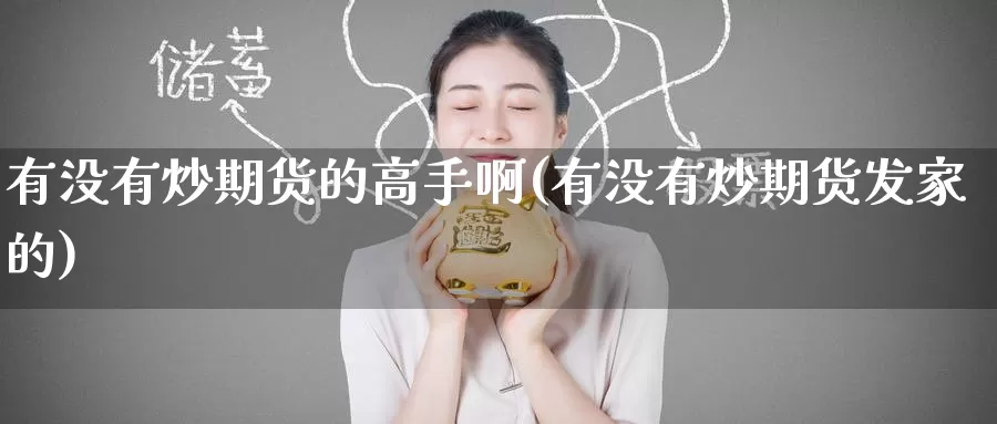 有没有炒期货的高手啊(有没有炒期货发家的)_https://www.wenchangxx.com_国际期货_第1张
