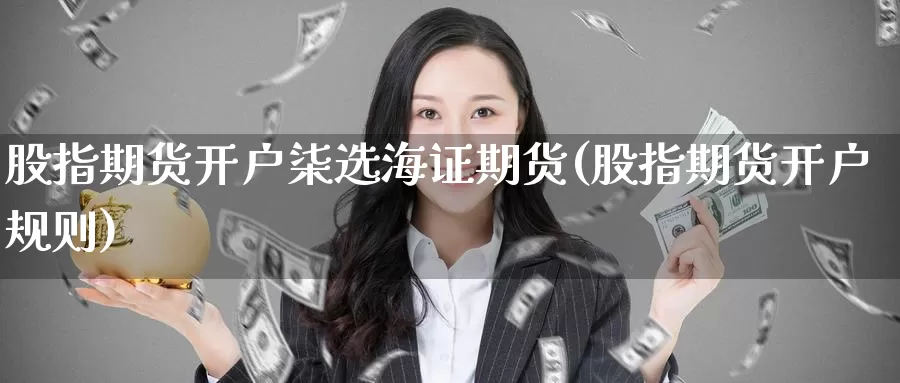 股指期货开户柒选海证期货(股指期货开户规则)_期货平台_第1张_国际期货交易平台 股指期货开户柒选海证期货(股指期货开户规则)_https://www.wenchangxx.com_期货平台_第1张