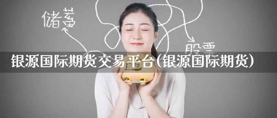 银源国际期货交易平台(银源国际期货)_https://www.wenchangxx.com_国际期货_第1张