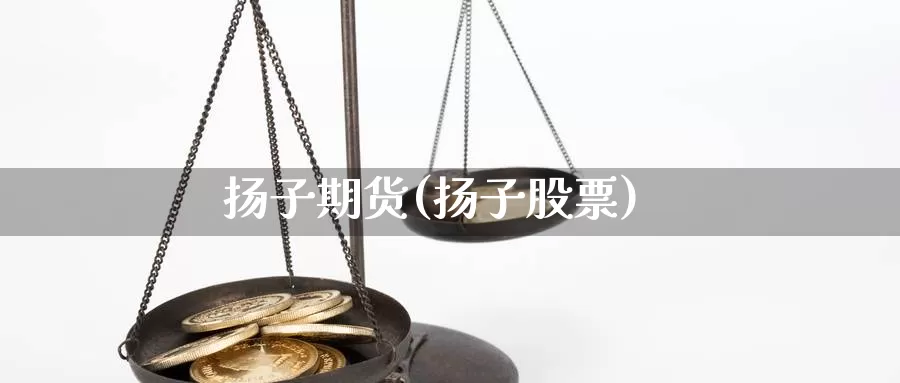 扬子期货(扬子股票)_国际期货_第1张_国际期货交易平台 扬子期货(扬子股票)_https://www.wenchangxx.com_国际期货_第1张