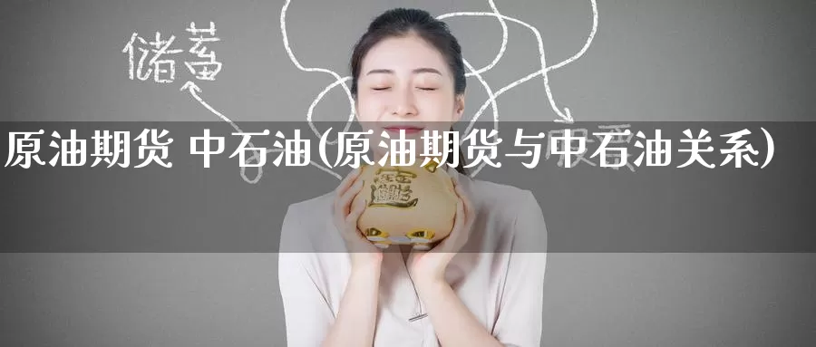 原油期货 中石油(原油期货与中石油关系)_https://www.wenchangxx.com_期货平台_第1张