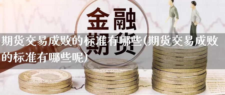 期货交易成败的标准有哪些(期货交易成败的标准有哪些呢)_https://www.wenchangxx.com_国际期货_第1张
