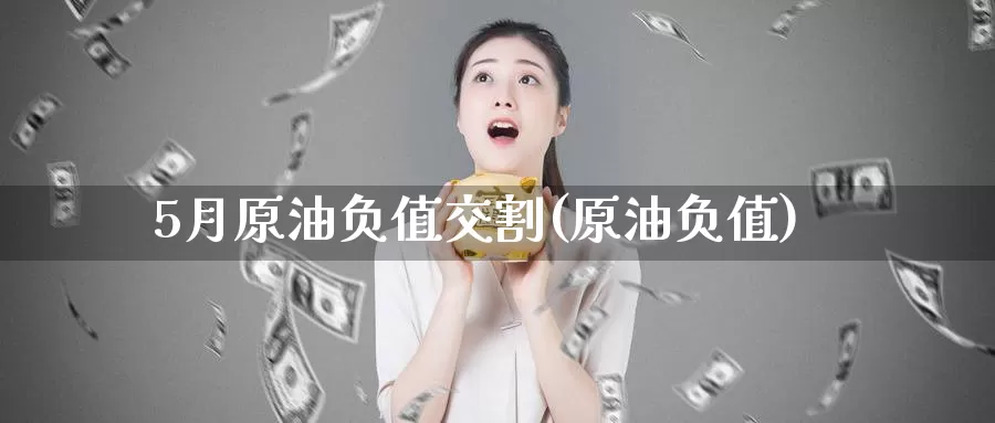 5月原油负值交割(原油负值)_期货平台_第1张_国际期货交易平台 5月原油负值交割(原油负值)_https://www.wenchangxx.com_期货平台_第1张