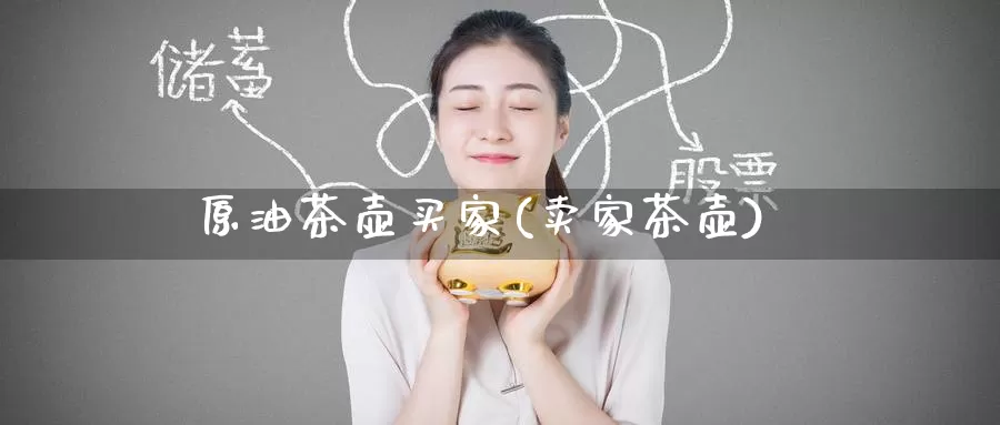 原油茶壶买家(卖家茶壶)_https://www.wenchangxx.com_国际期货_第1张