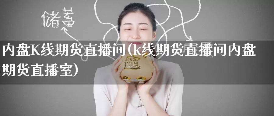 内盘K线期货直播间(k线期货直播间内盘期货直播室)_德指期货_第1张_国际期货交易平台 内盘K线期货直播间(k线期货直播间内盘期货直播室)_https://www.wenchangxx.com_德指期货_第1张