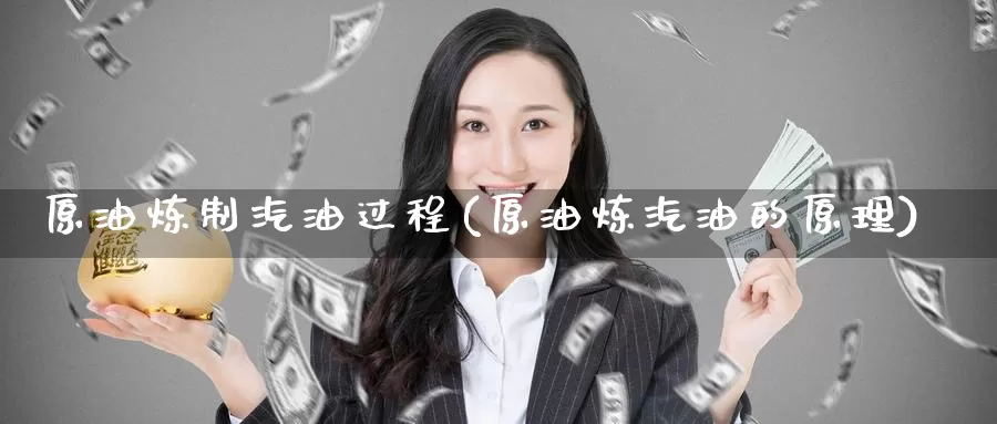原油炼制汽油过程(原油炼汽油的原理)_https://www.wenchangxx.com_国际期货_第1张