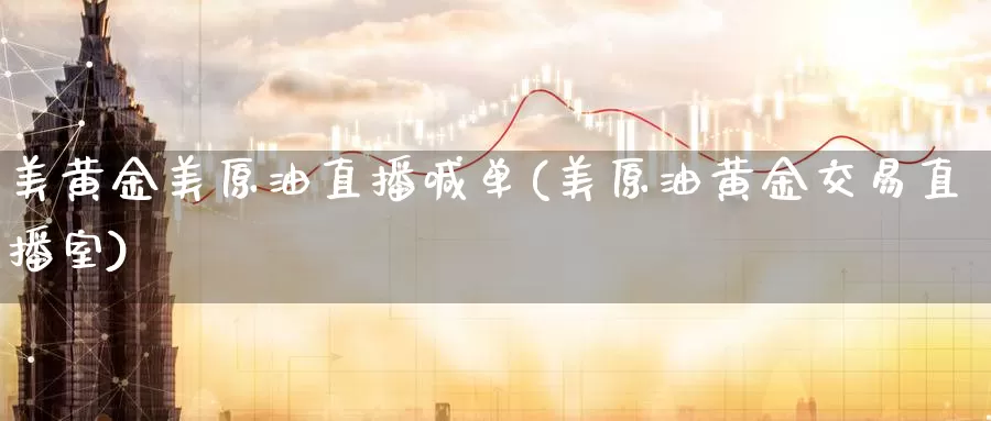 美黄金美原油直播喊单(美原油黄金交易直播室)_https://www.wenchangxx.com_期货行情_第1张