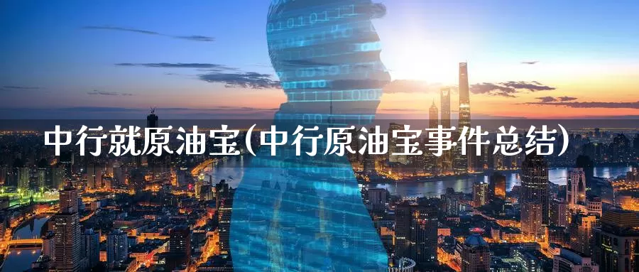 中行就原油宝(中行原油宝事件总结)_https://www.wenchangxx.com_国际期货_第1张