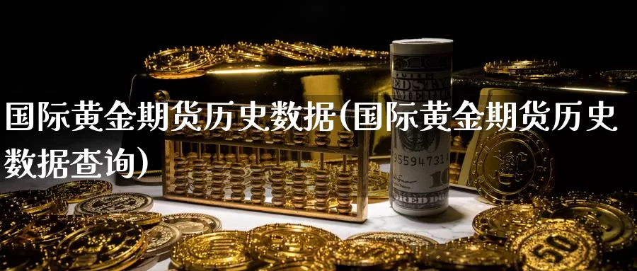 国际黄金期货历史数据(国际黄金期货历史数据查询)_https://www.wenchangxx.com_国际期货_第1张