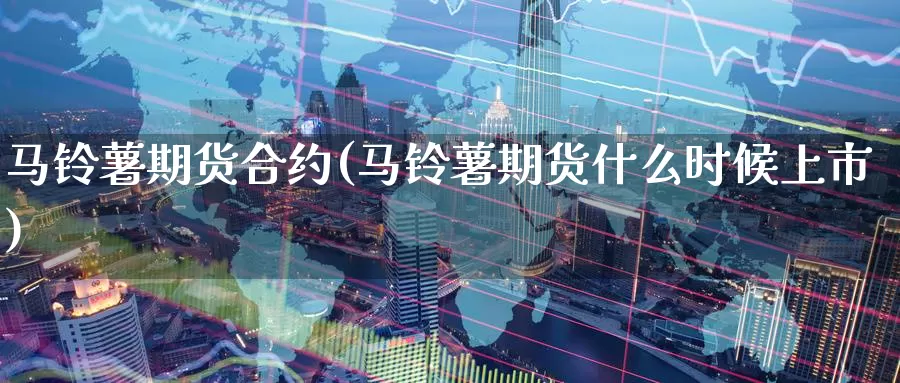马铃薯期货合约(马铃薯期货什么时候上市)_https://www.wenchangxx.com_期货行情_第1张