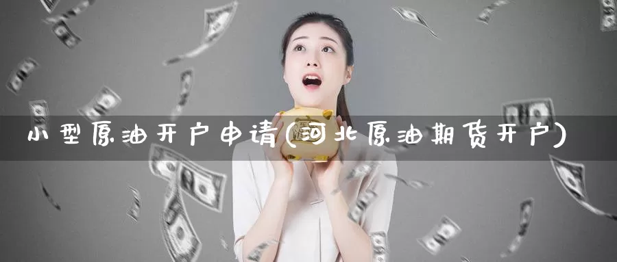 小型原油开户申请(河北原油期货开户)_国际期货_第1张_国际期货交易平台 小型原油开户申请(河北原油期货开户)_https://www.wenchangxx.com_国际期货_第1张