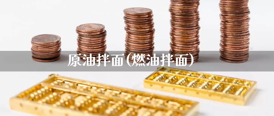 原油拌面(燃油拌面)_https://www.wenchangxx.com_国际期货_第1张