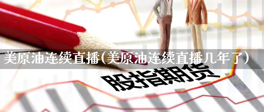 美原油连续直播(美原油连续直播几年了)_https://www.wenchangxx.com_期货行情_第1张
