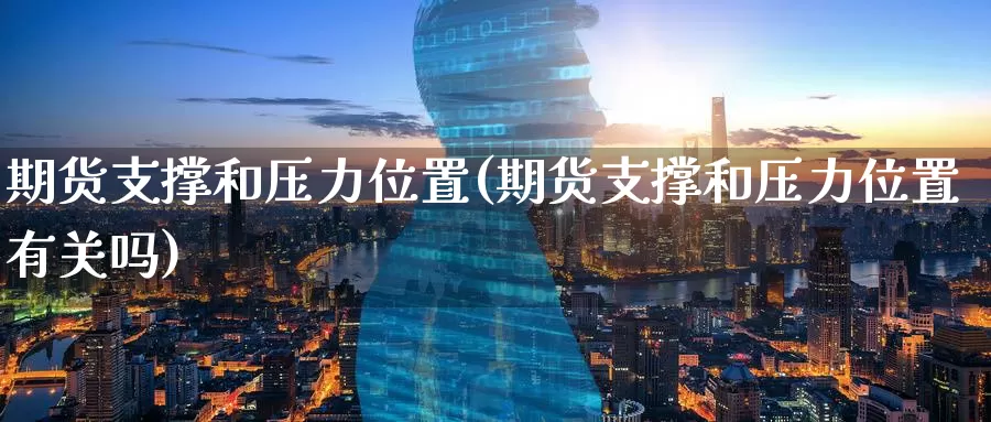 期货支撑和压力位置(期货支撑和压力位置有关吗)_德指期货_第1张_国际期货交易平台 期货支撑和压力位置(期货支撑和压力位置有关吗)_https://www.wenchangxx.com_德指期货_第1张