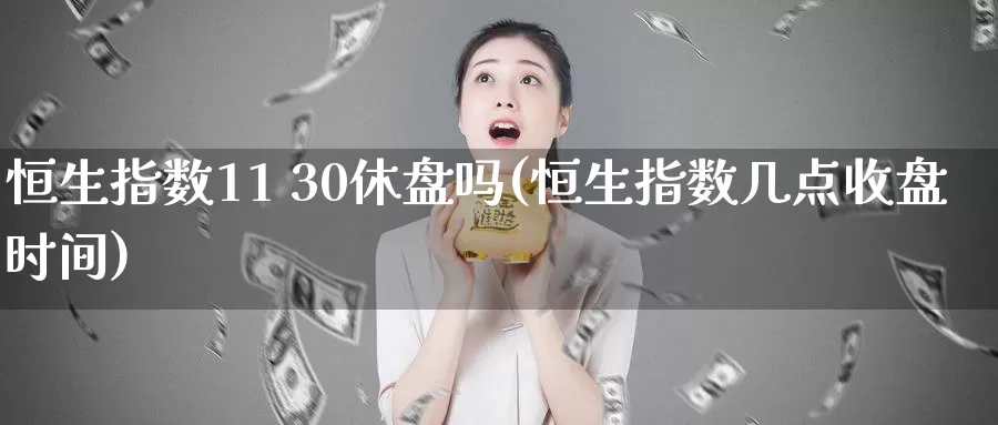 恒生指数11 30休盘吗(恒生指数几点收盘时间)_https://www.wenchangxx.com_期货行情_第1张