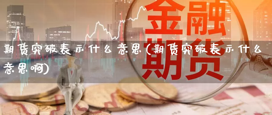 期货突破表示什么意思(期货突破表示什么意思啊)_https://www.wenchangxx.com_德指期货_第1张
